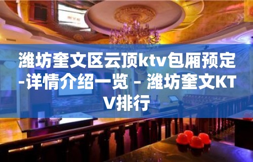 潍坊奎文区云顶ktv包厢预定-详情介绍一览 – 潍坊奎文KTV排行