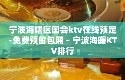 宁波海曙区国会ktv在线预定-免费预留包厢 – 宁波海曙KTV排行