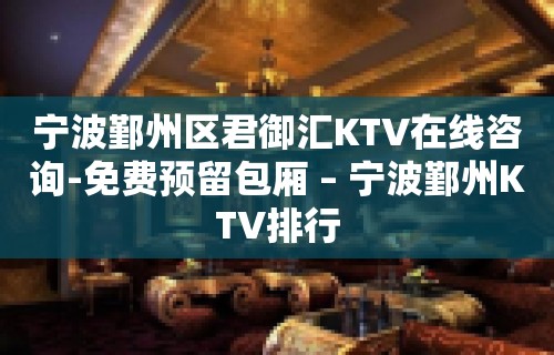 宁波鄞州区君御汇KTV在线咨询-免费预留包厢 – 宁波鄞州KTV排行