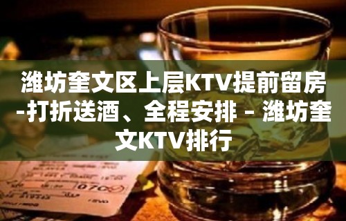 潍坊奎文区上层KTV提前留房-打折送酒、全程安排 – 潍坊奎文KTV排行