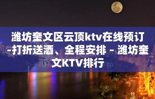 潍坊奎文区云顶ktv在线预订-打折送酒、全程安排 – 潍坊奎文KTV排行