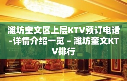 潍坊奎文区上层KTV预订电话-详情介绍一览 – 潍坊奎文KTV排行