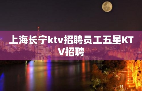 上海长宁ktv招聘员工五星KTV招聘