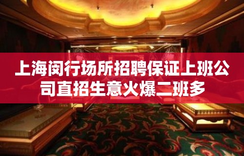 上海闵行场所招聘保证上班公司直招生意火爆二班多