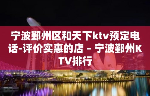 宁波鄞州区和天下ktv预定电话-评价实惠的店 – 宁波鄞州KTV排行