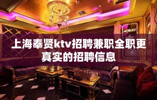 上海奉贤ktv招聘兼职全职更真实的招聘信息