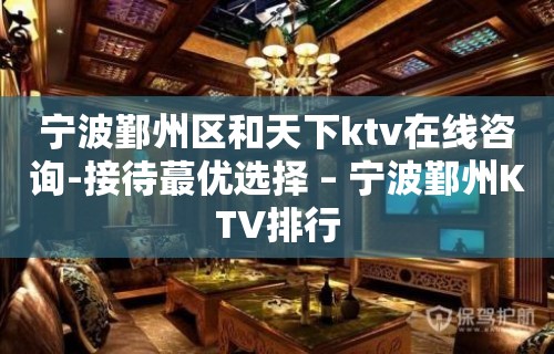 宁波鄞州区和天下ktv在线咨询-接待蕞优选择 – 宁波鄞州KTV排行