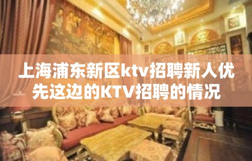 上海浦东新区ktv招聘新人优先这边的KTV招聘的情况