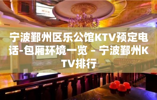 宁波鄞州区乐公馆KTV预定电话-包厢环境一览 – 宁波鄞州KTV排行