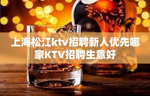 上海松江ktv招聘新人优先哪家KTV招聘生意好