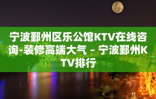 宁波鄞州区乐公馆KTV在线咨询-装修高端大气 – 宁波鄞州KTV排行