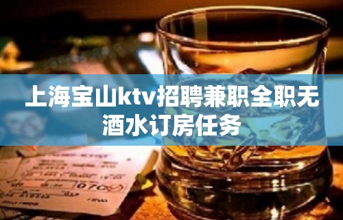 上海宝山ktv招聘兼职全职无酒水订房任务