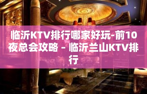 临沂KTV排行哪家好玩-前10夜总会攻略 – 临沂兰山KTV排行