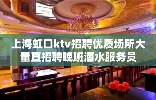 上海虹口ktv招聘优质场所大量直招聘晚班酒水服务员