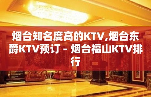 烟台知名度高的KTV,烟台东爵KTV预订 – 烟台福山KTV排行