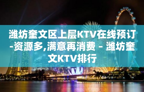 潍坊奎文区上层KTV在线预订-资源多,满意再消费 – 潍坊奎文KTV排行