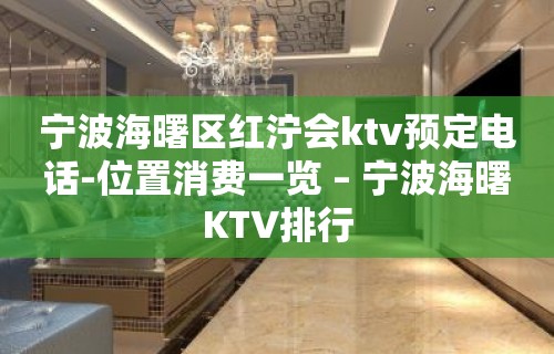 宁波海曙区红泞会ktv预定电话-位置消费一览 – 宁波海曙KTV排行