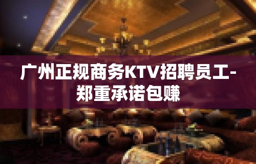 广州正规商务KTV招聘员工-郑重承诺包赚