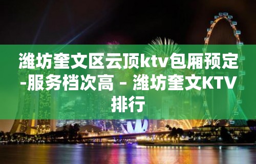 潍坊奎文区云顶ktv包厢预定-服务档次高 – 潍坊奎文KTV排行