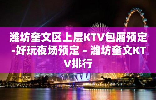 潍坊奎文区上层KTV包厢预定-好玩夜场预定 – 潍坊奎文KTV排行