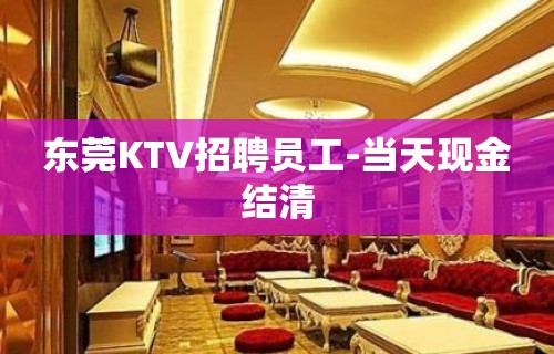 东莞KTV招聘员工-当天现金结清