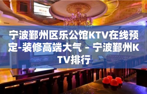 宁波鄞州区乐公馆KTV在线预定-装修高端大气 – 宁波鄞州KTV排行