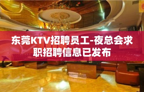 东莞KTV招聘员工-夜总会求职招聘信息已发布