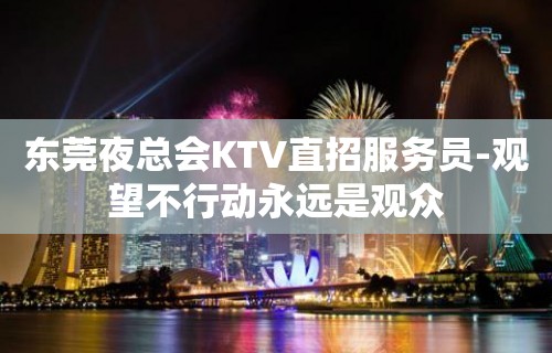 东莞夜总会KTV直招服务员-观望不行动永远是观众