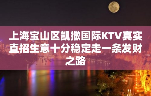 上海宝山区凯撒国际KTV真实直招生意十分稳定走一条发财之路