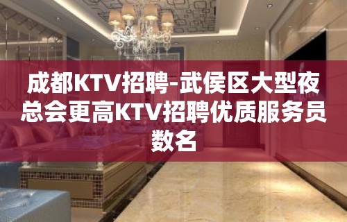 成都KTV招聘-武侯区大型夜总会更高KTV招聘优质服务员数名