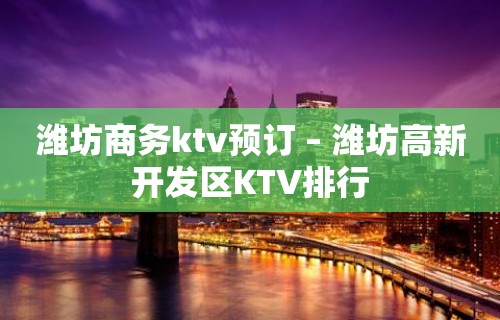 潍坊商务ktv预订 – 潍坊高新开发区KTV排行