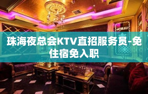 珠海夜总会KTV直招服务员-免住宿免入职