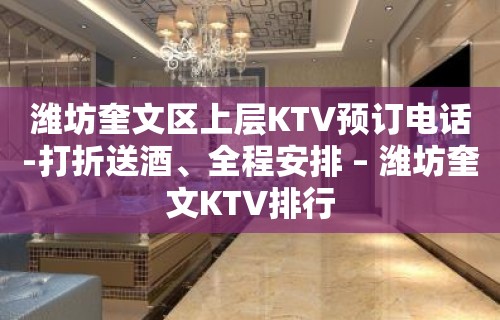 潍坊奎文区上层KTV预订电话-打折送酒、全程安排 – 潍坊奎文KTV排行