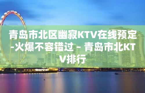 青岛市北区幽寂KTV在线预定-火爆不容错过 – 青岛市北KTV排行