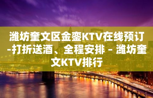 潍坊奎文区金銮KTV在线预订-打折送酒、全程安排 – 潍坊奎文KTV排行