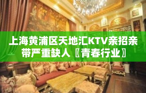 上海黄浦区天地汇KTV亲招亲带严重缺人〖青春行业〗