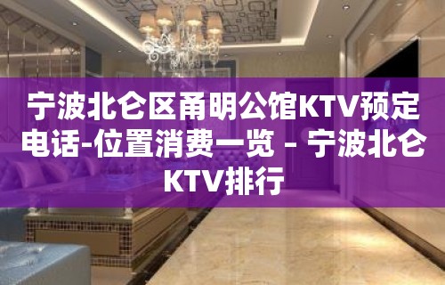 宁波北仑区甬明公馆KTV预定电话-位置消费一览 – 宁波北仑KTV排行