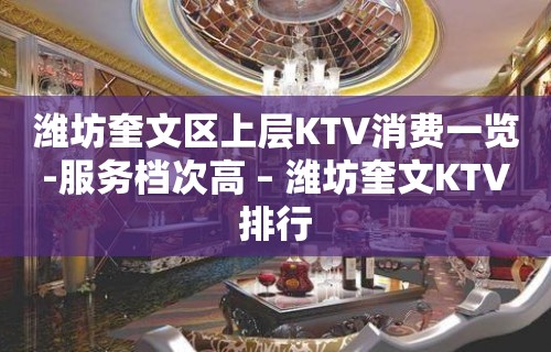 潍坊奎文区上层KTV消费一览-服务档次高 – 潍坊奎文KTV排行