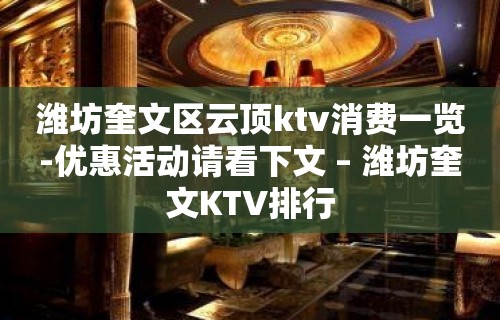 潍坊奎文区云顶ktv消费一览-优惠活动请看下文 – 潍坊奎文KTV排行