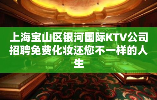 上海宝山区银河国际KTV公司招聘免费化妆还您不一样的人生