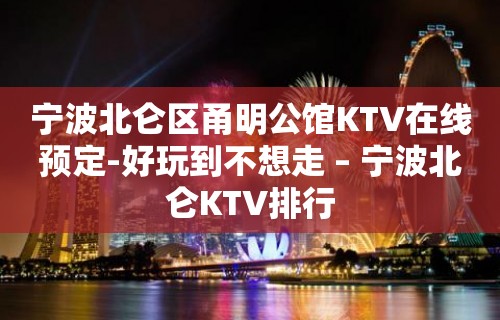 宁波北仑区甬明公馆KTV在线预定-好玩到不想走 – 宁波北仑KTV排行