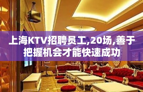 上海KTV招聘员工,20场,善于把握机会才能快速成功