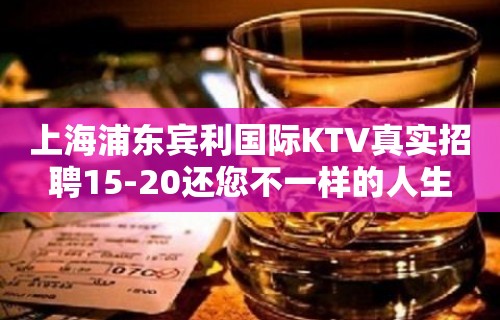 上海浦东宾利国际KTV真实招聘15-20还您不一样的人生