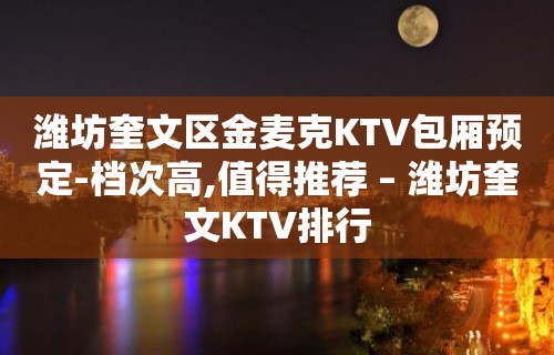 潍坊奎文区金麦克KTV包厢预定-档次高,值得推荐 – 潍坊奎文KTV排行