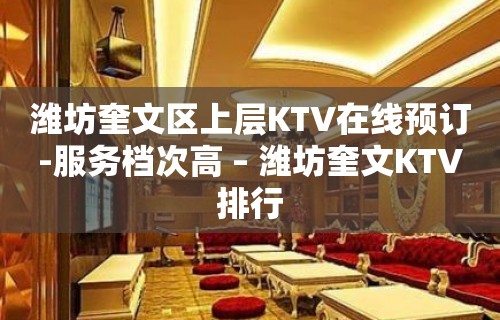 潍坊奎文区上层KTV在线预订-服务档次高 – 潍坊奎文KTV排行