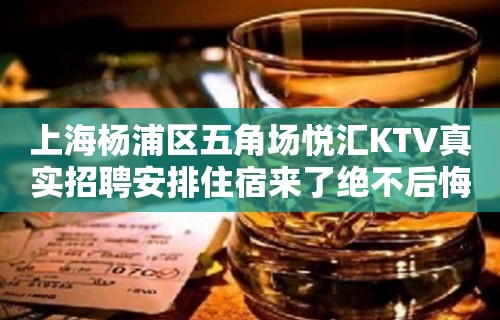 上海杨浦区五角场悦汇KTV真实招聘安排住宿来了绝不后悔