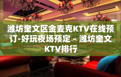 潍坊奎文区金麦克KTV在线预订-好玩夜场预定 – 潍坊奎文KTV排行