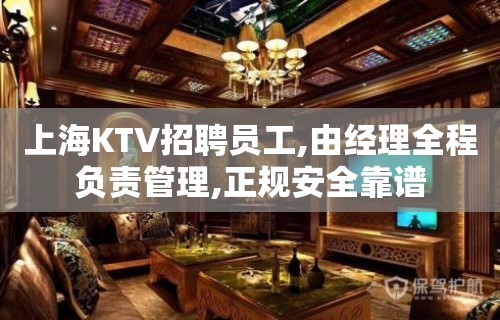 上海KTV招聘员工,由经理全程负责管理,正规安全靠谱