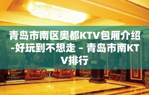 青岛市南区奥都KTV包厢介绍-好玩到不想走 – 青岛市南KTV排行