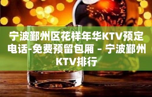 宁波鄞州区花样年华KTV预定电话-免费预留包厢 – 宁波鄞州KTV排行